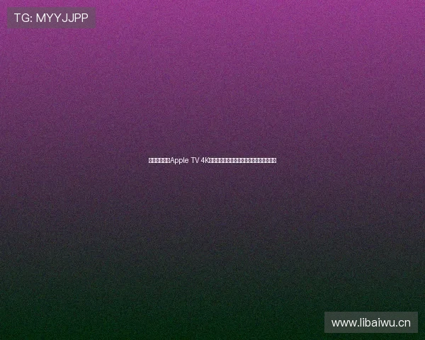 苹果推出全新Apple TV 4K，极致画质与流媒体体验引领未来娱乐潮流